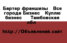 Бартер франшизы - Все города Бизнес » Куплю бизнес   . Тамбовская обл.